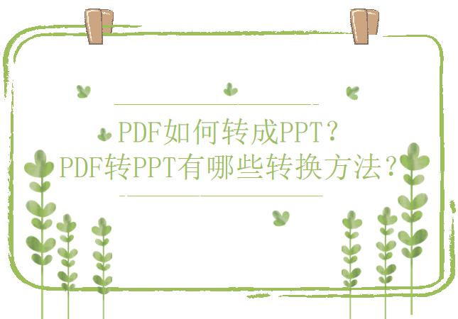 PDF如何转成PPT？PDF转PPT有哪些转换方法？