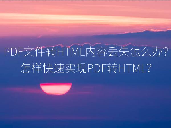 PDF文件转HTML内容丢失怎么办？怎样快速实现PDF转HTML？