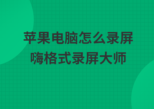 苹果电脑怎么录屏 好用的录屏软件了解下 嗨格式官网