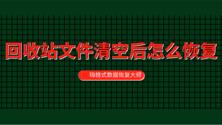 回收站文件清空后怎么恢复？清空文件恢复的技巧